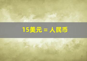 15美元 = 人民币